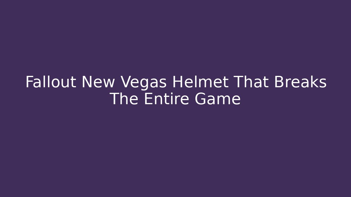Fallout New Vegas Helmet That Breaks The Entire Game