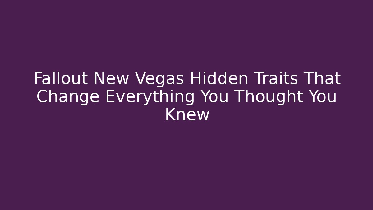 Fallout New Vegas Hidden Traits That Change Everything You Thought You Knew