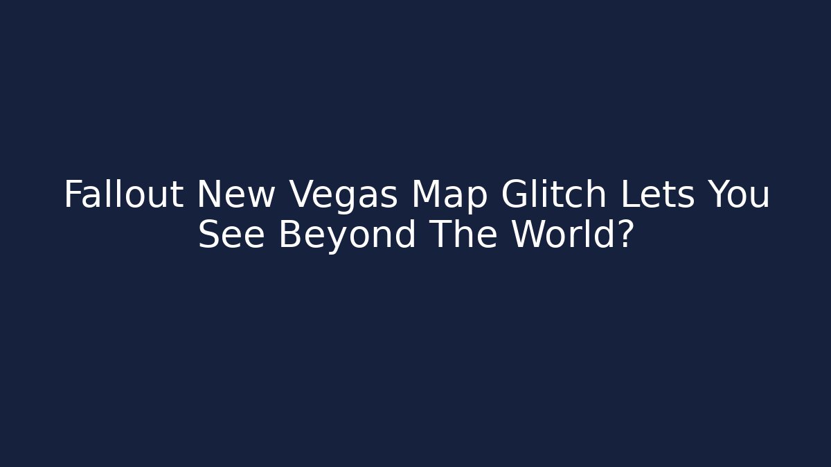 Fallout New Vegas Map Glitch Lets You See Beyond The World?