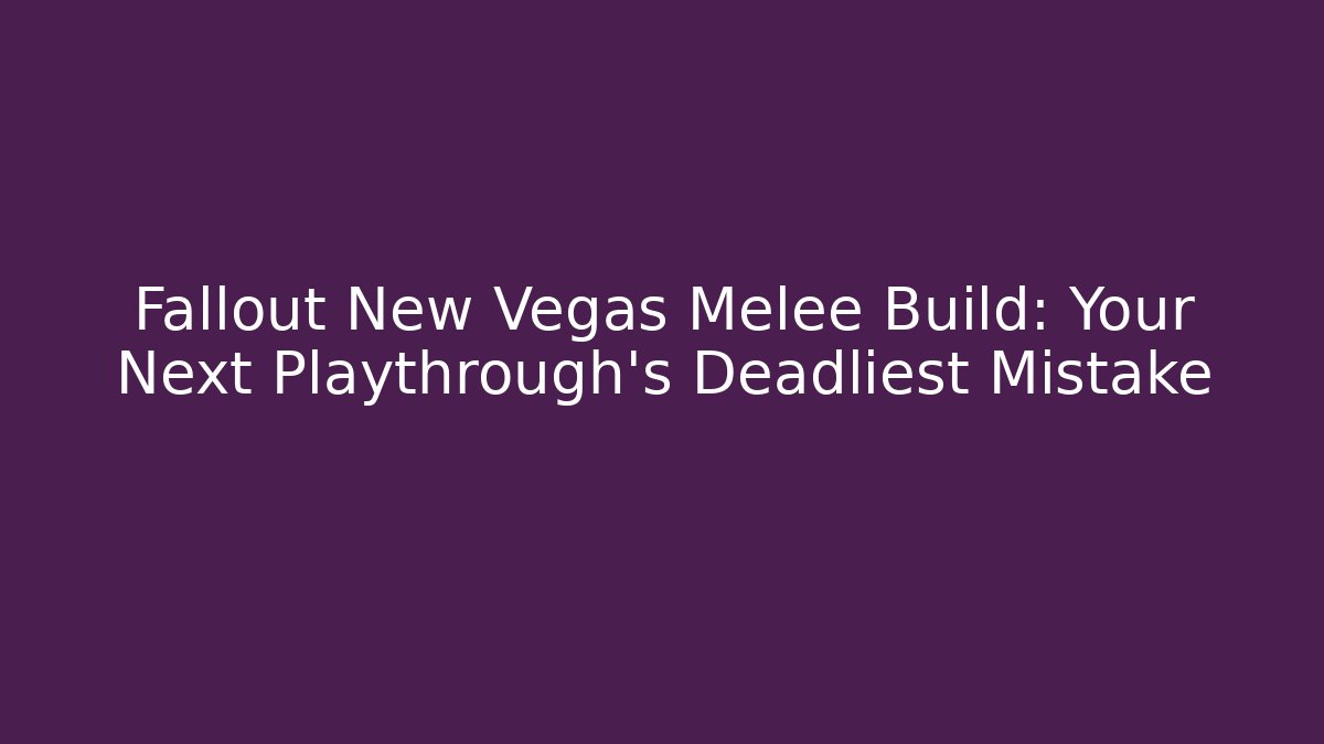Fallout New Vegas Melee Build: Your Next Playthrough's Deadliest Mistake
