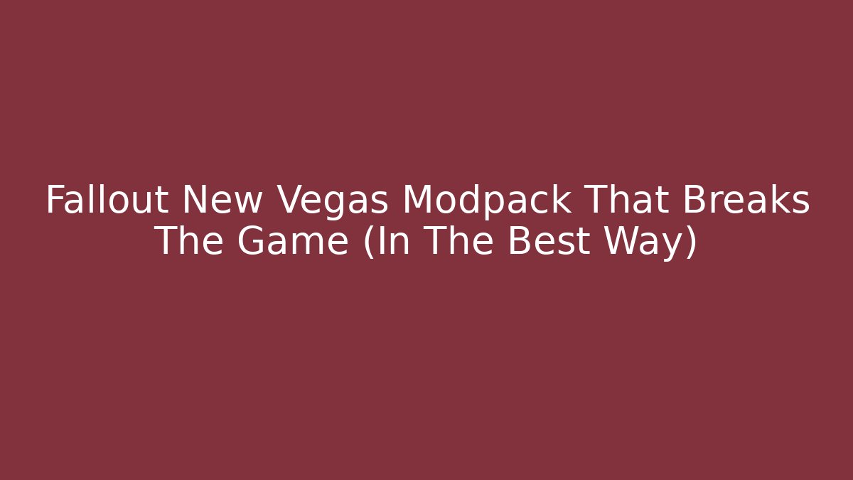 Fallout New Vegas Modpack That Breaks The Game (In The Best Way)
