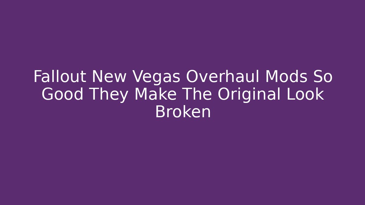 Fallout New Vegas Overhaul Mods So Good They Make The Original Look Broken