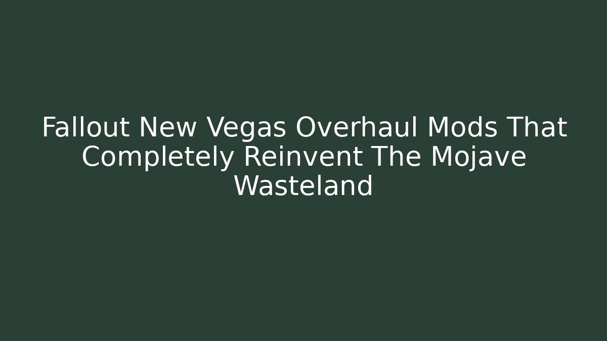 Fallout New Vegas Overhaul Mods That Completely Reinvent The Mojave Wasteland