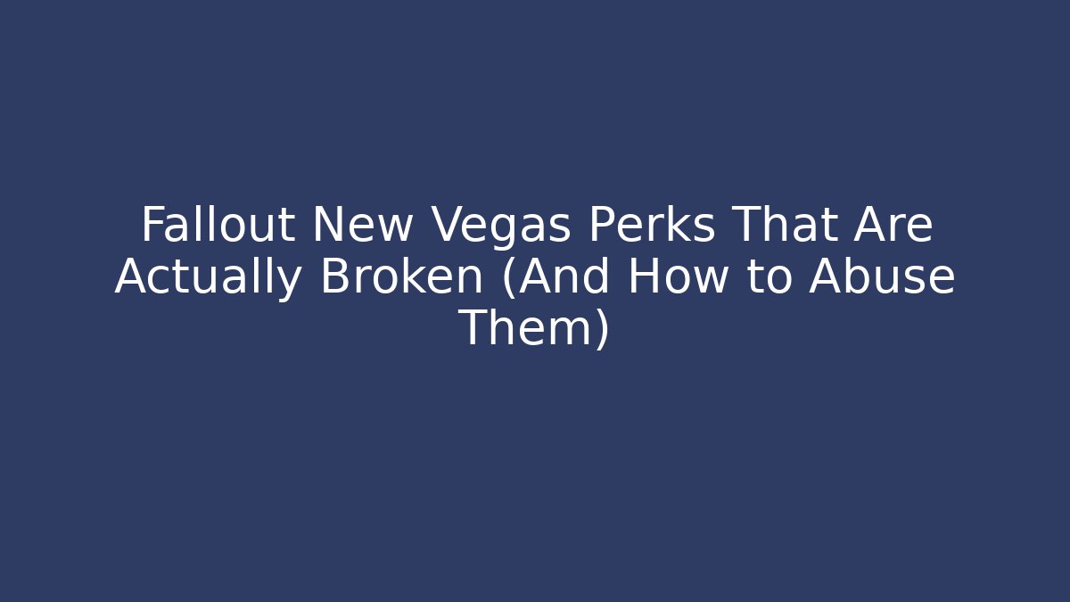 Fallout New Vegas Perks That Are Actually Broken (And How to Abuse Them)