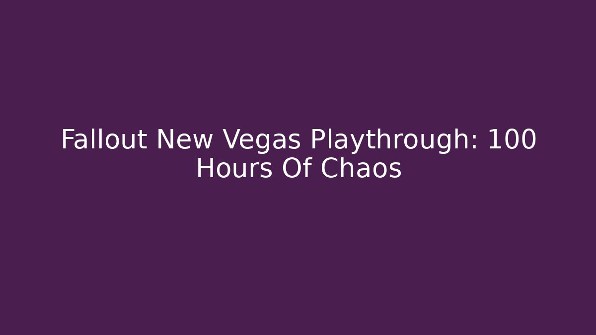 Fallout New Vegas Playthrough: 100 Hours Of Chaos