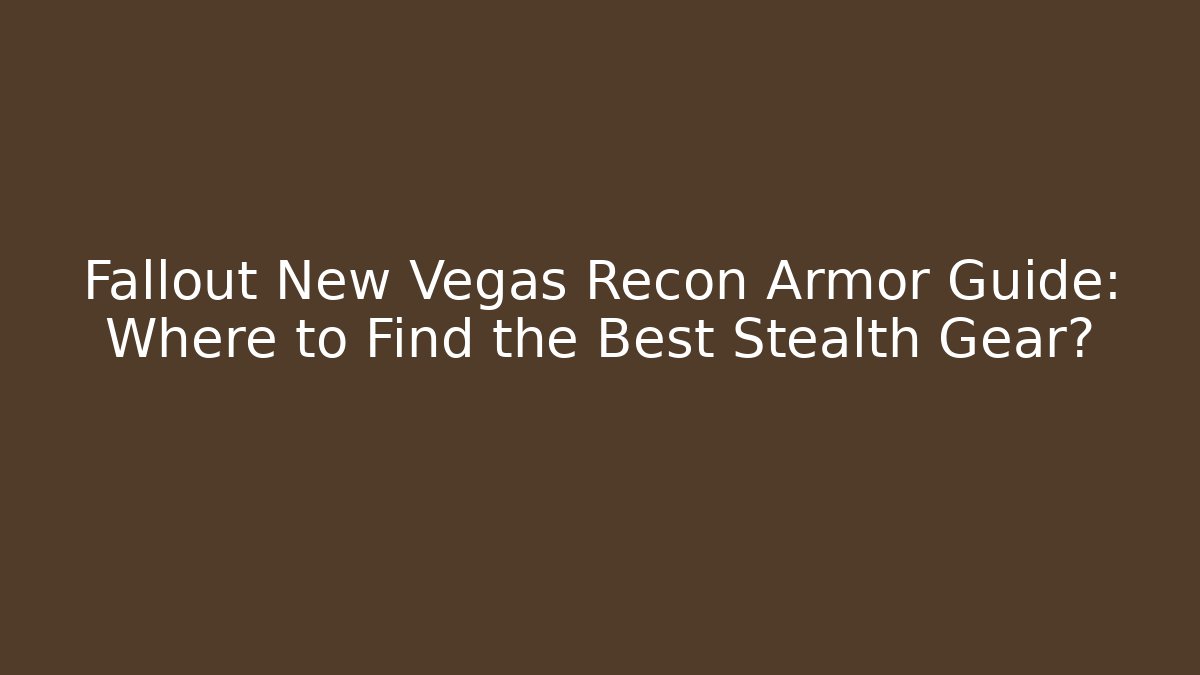 Fallout New Vegas Recon Armor Guide: Where to Find the Best Stealth Gear?