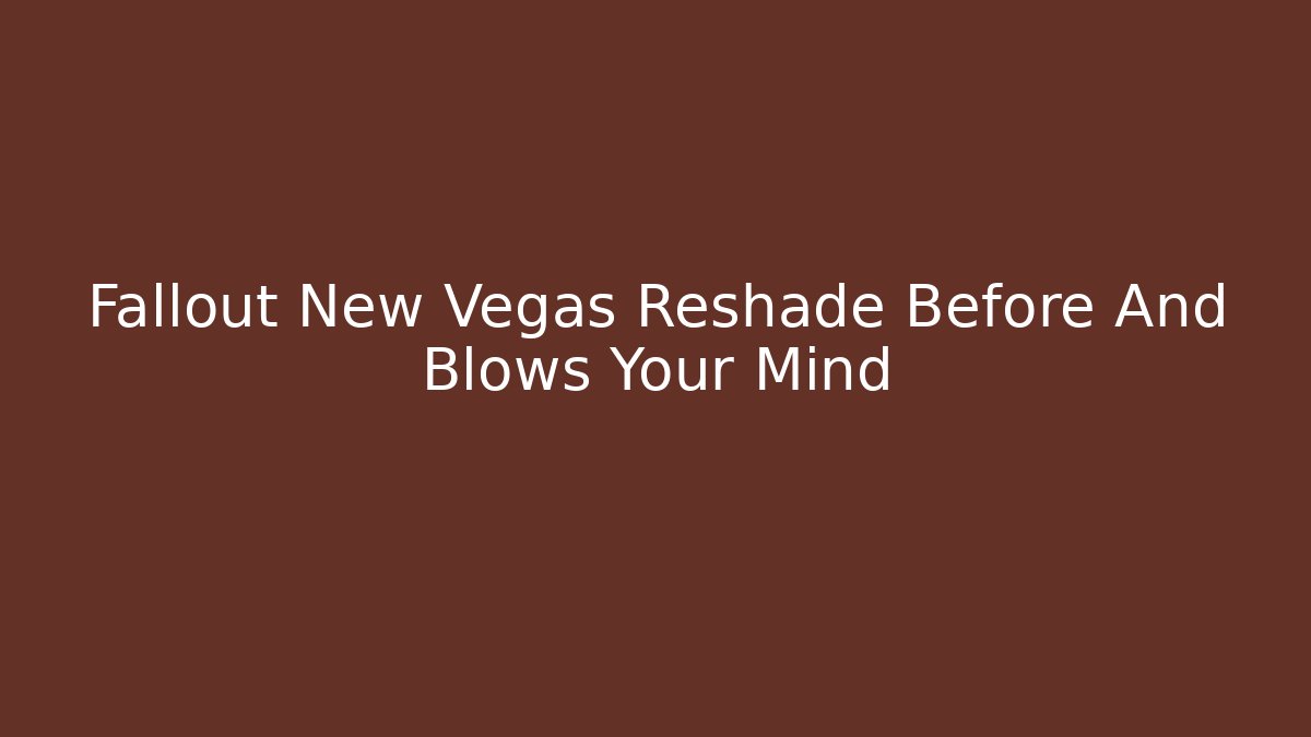Fallout New Vegas Reshade Before And Blows Your Mind