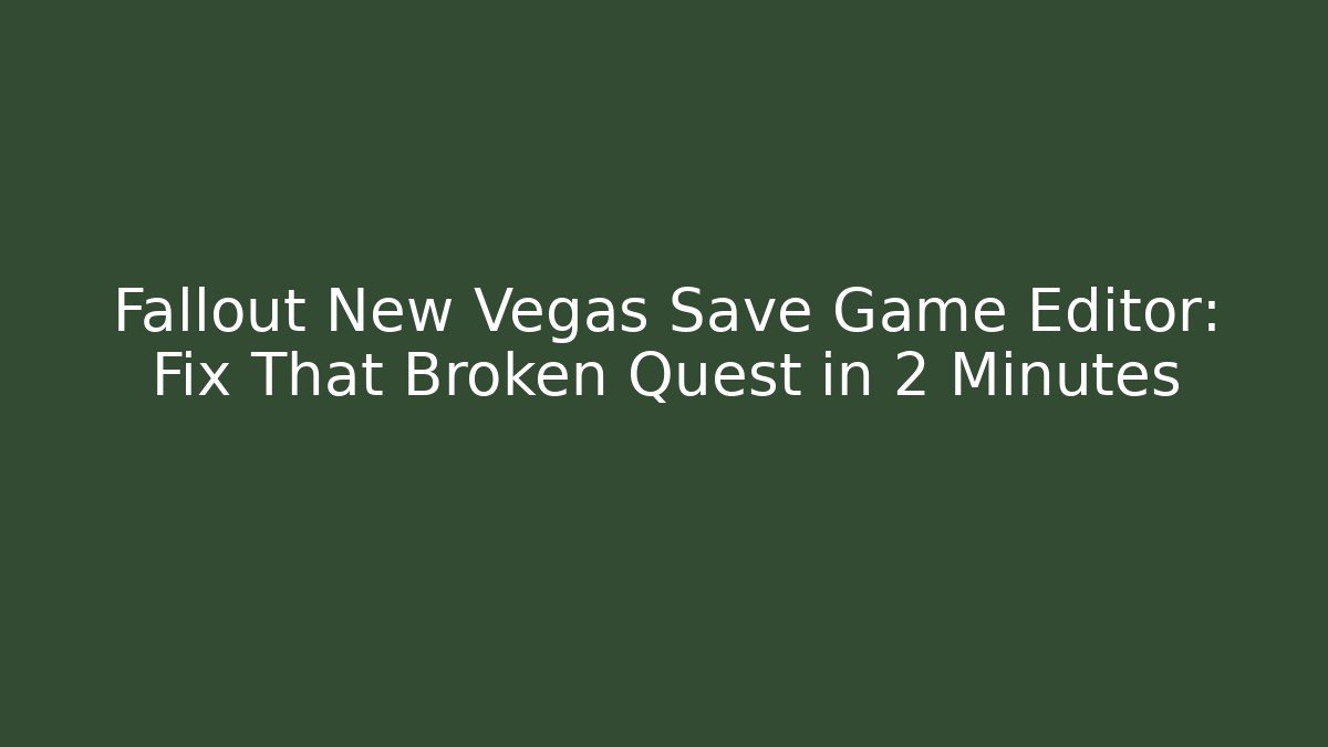 Fallout New Vegas Save Game Editor: Fix That Broken Quest in 2 Minutes