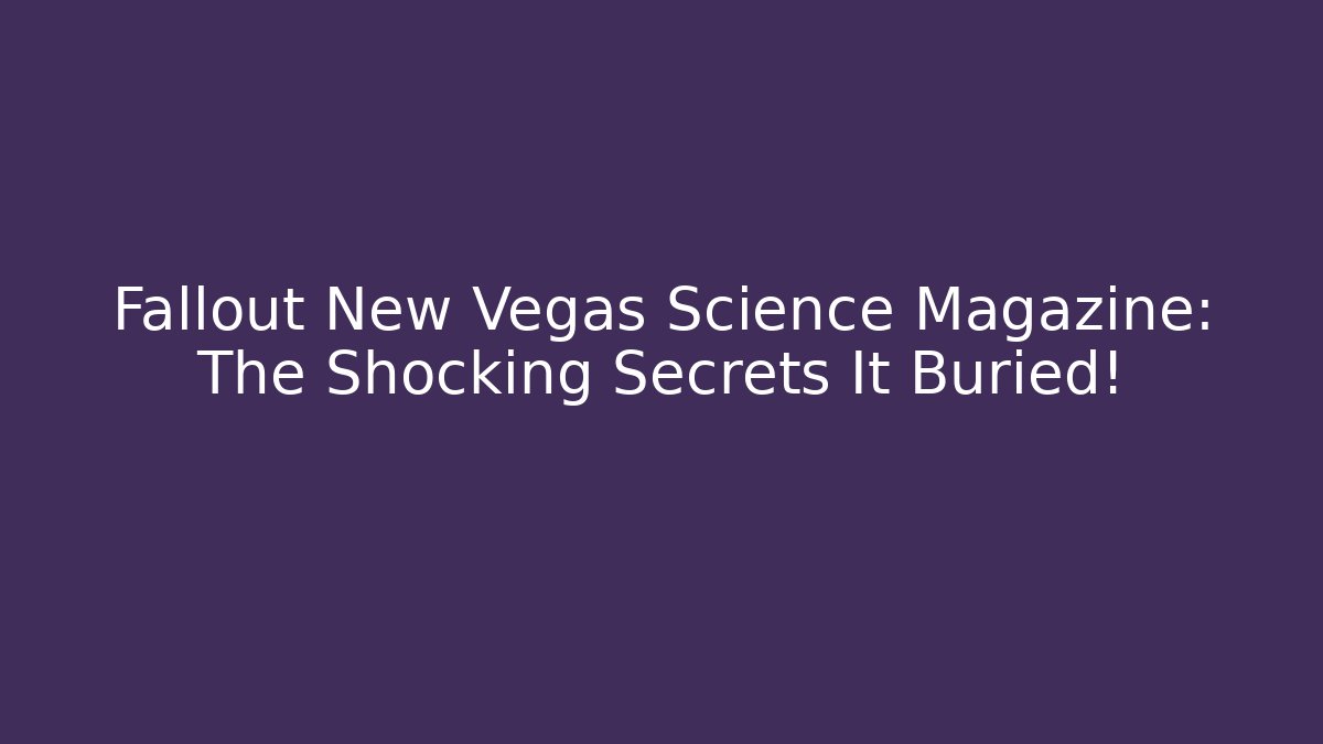 Fallout New Vegas Science Magazine: The Shocking Secrets It Buried!
