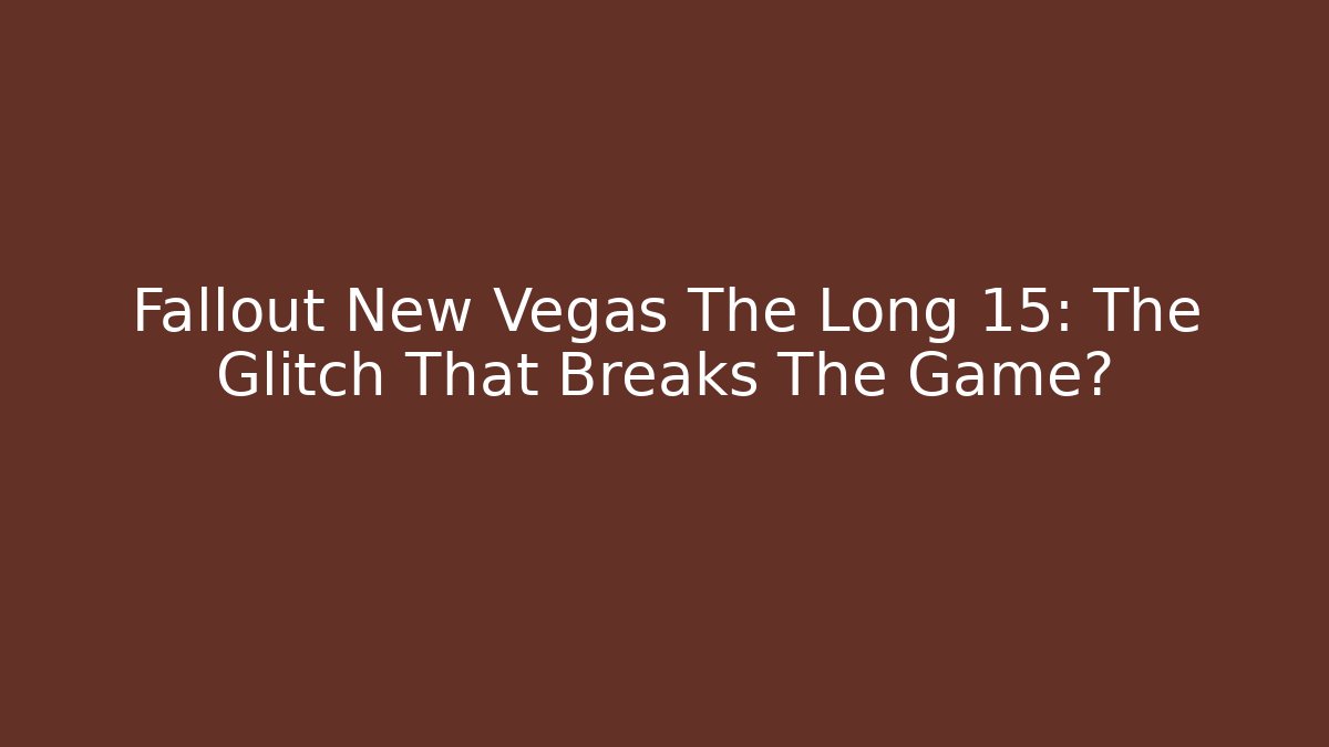 Fallout New Vegas The Long 15: The Glitch That Breaks The Game?