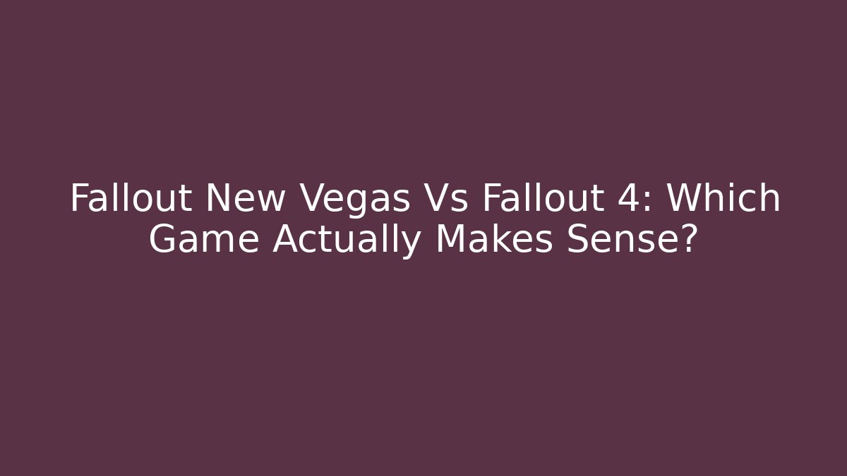 Fallout New Vegas Vs Fallout 4: Which Game Actually Makes Sense?