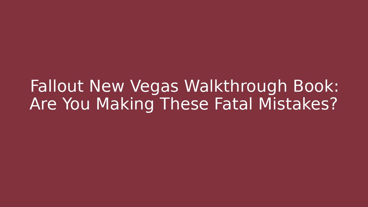 Fallout New Vegas Walkthrough Book: Are You Making These Fatal Mistakes?