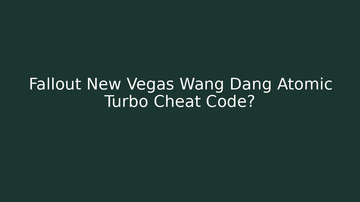 Fallout New Vegas Wang Dang Atomic Turbo Cheat Code?