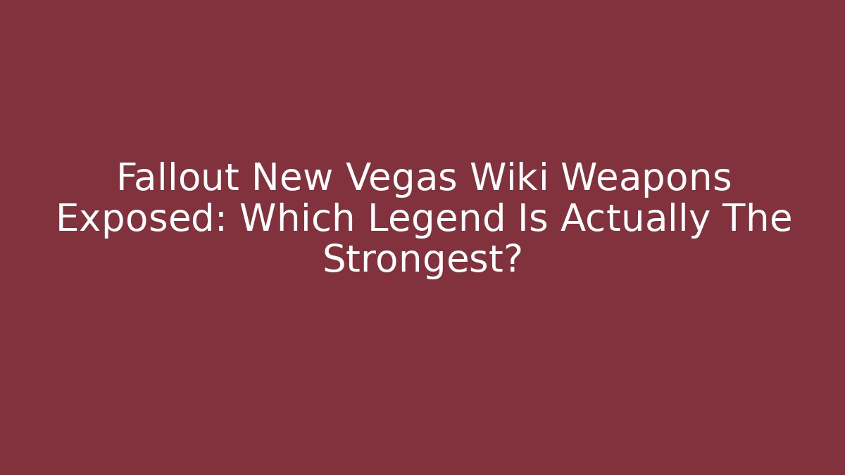 Fallout New Vegas Wiki Weapons Exposed: Which Legend Is Actually The Strongest?