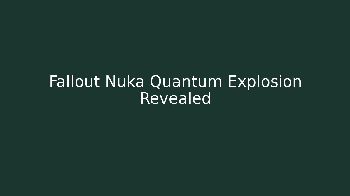 Fallout Nuka Quantum Explosion Revealed