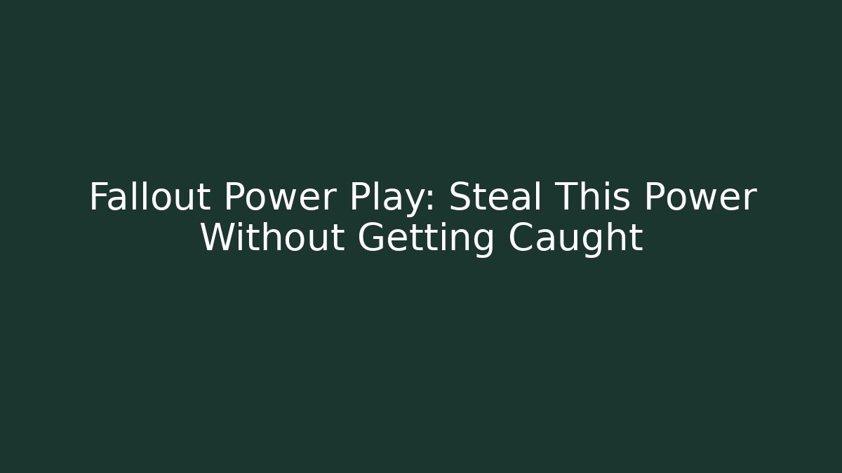 Fallout Power Play: Steal This Power Without Getting Caught
