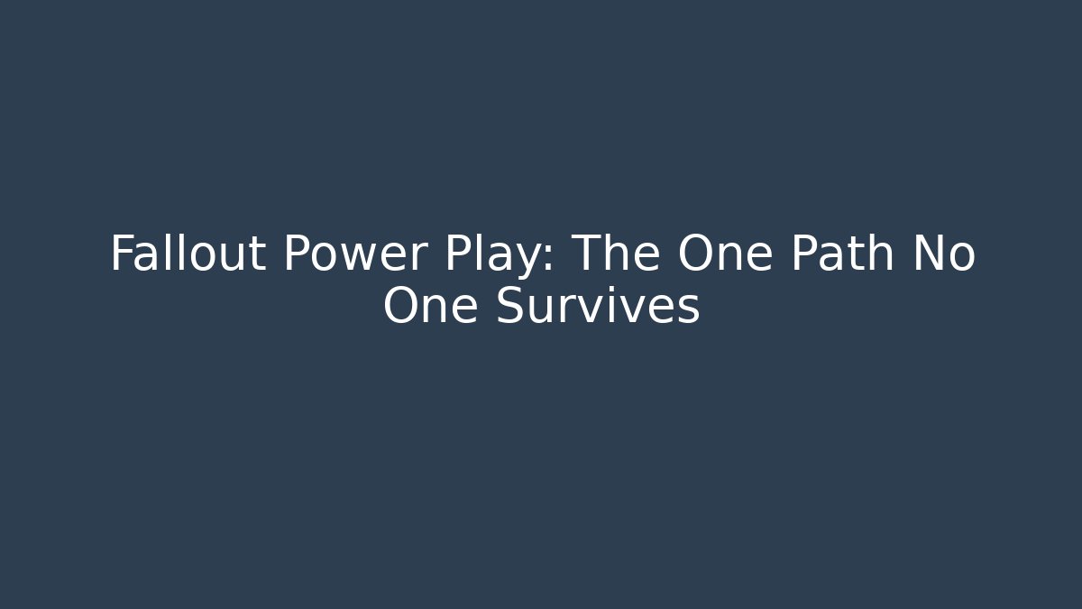 Fallout Power Play: The One Path No One Survives