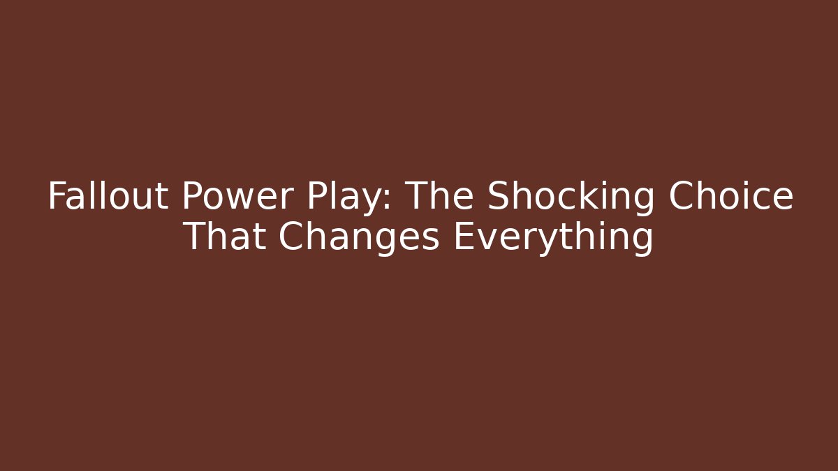 Fallout Power Play: The Shocking Choice That Changes Everything