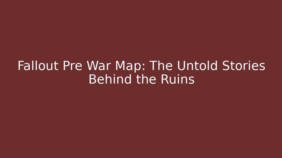 Fallout Pre War Map: The Untold Stories Behind the Ruins