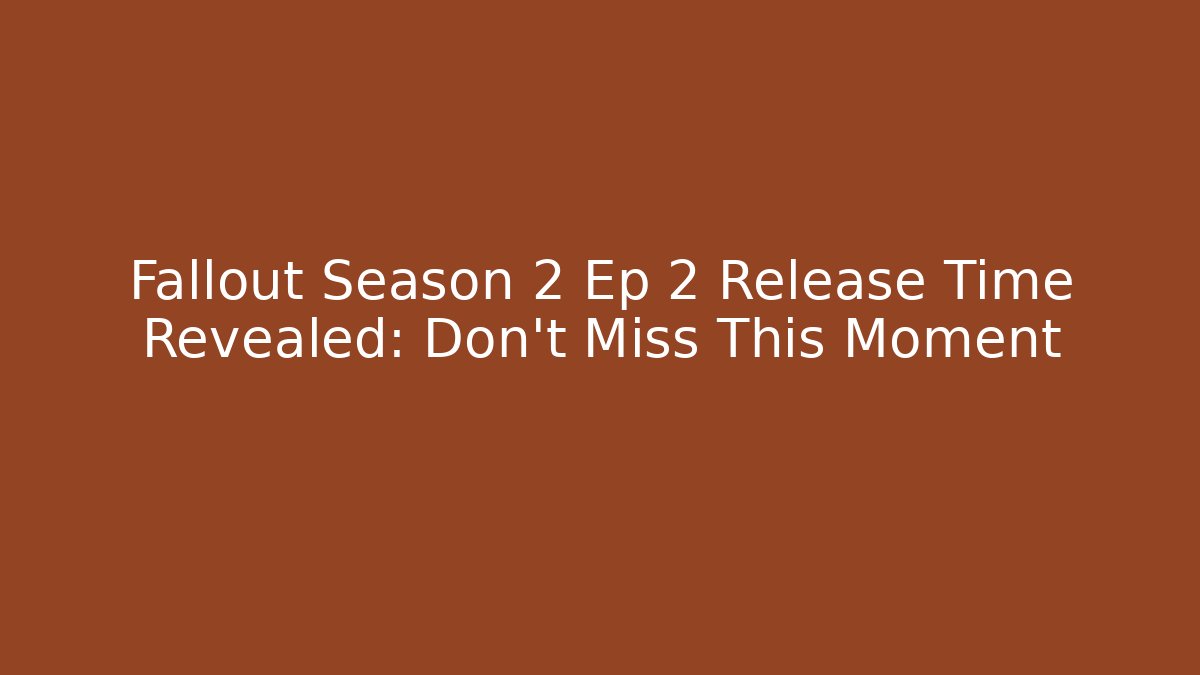 Fallout Season 2 Ep 2 Release Time Revealed: Don't Miss This Moment