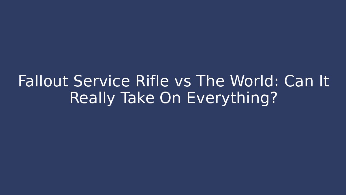 Fallout Service Rifle vs The World: Can It Really Take On Everything?