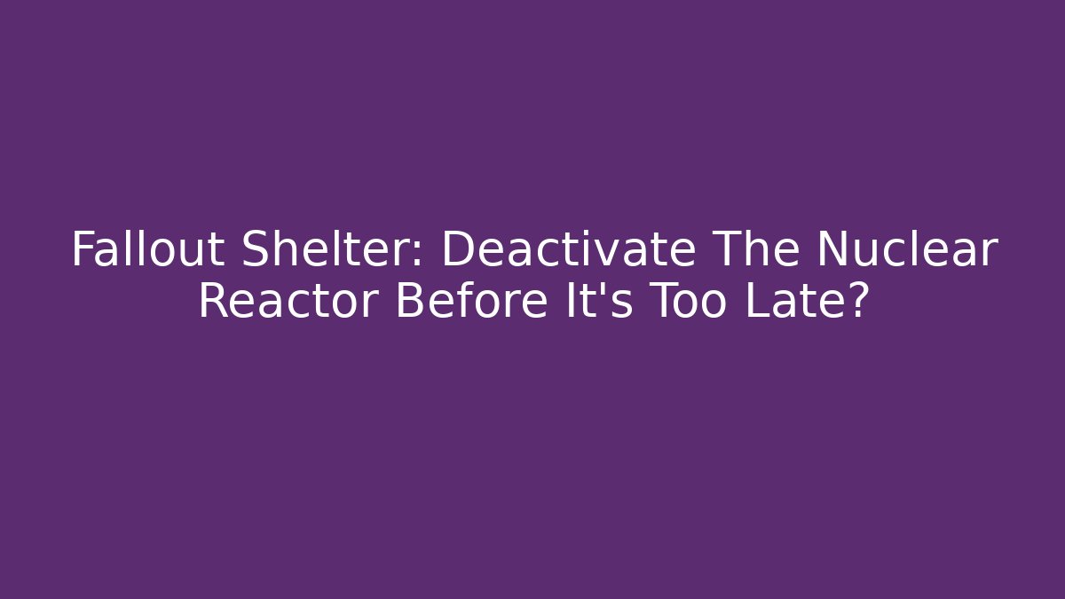 Fallout Shelter: Deactivate The Nuclear Reactor Before It's Too Late?