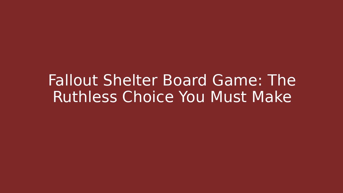Fallout Shelter Board Game: The Ruthless Choice You Must Make