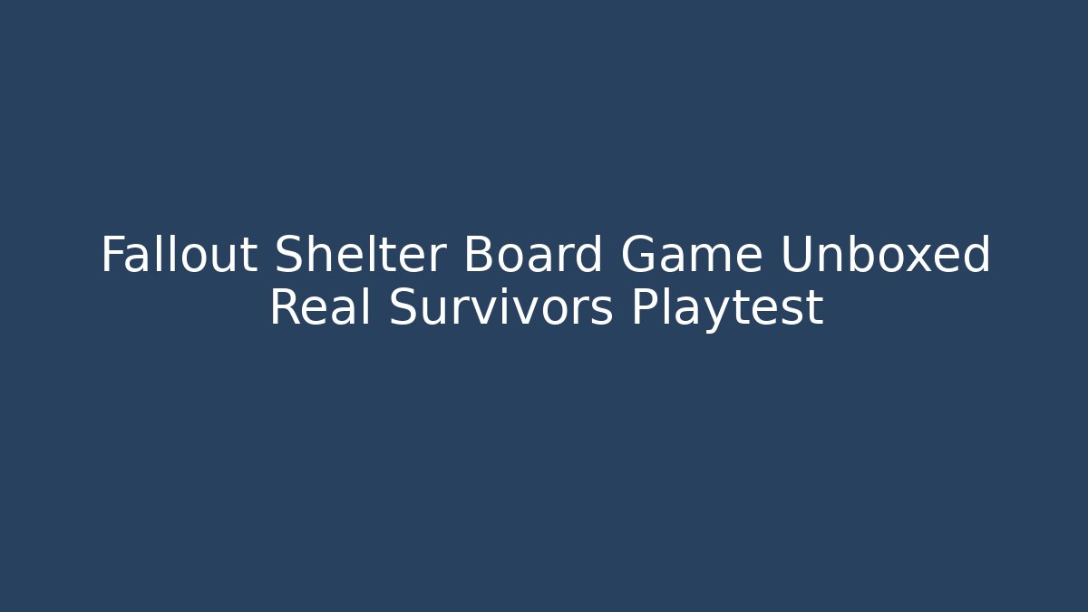 Fallout Shelter Board Game Unboxed Real Survivors Playtest
