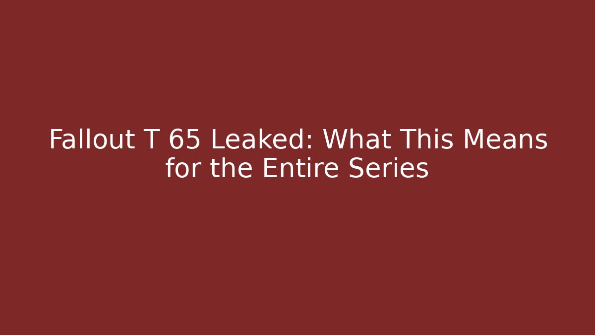 Fallout T 65 Leaked: What This Means for the Entire Series