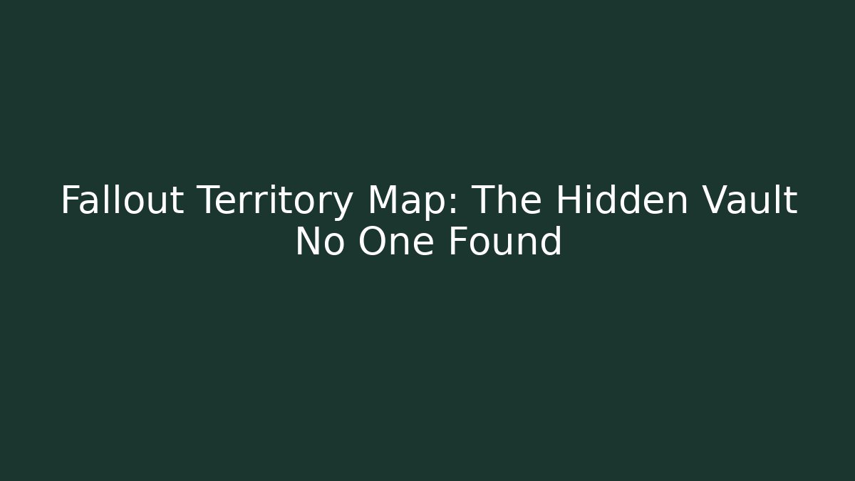 Fallout Territory Map: The Hidden Vault No One Found