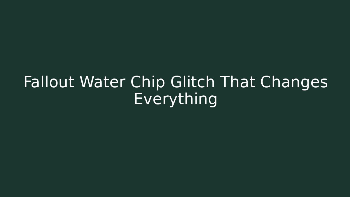 Fallout Water Chip Glitch That Changes Everything