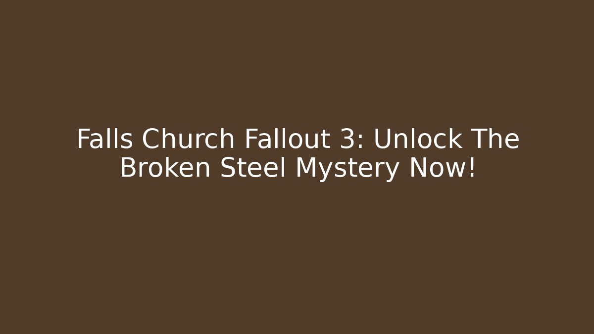 Falls Church Fallout 3: Unlock The Broken Steel Mystery Now!