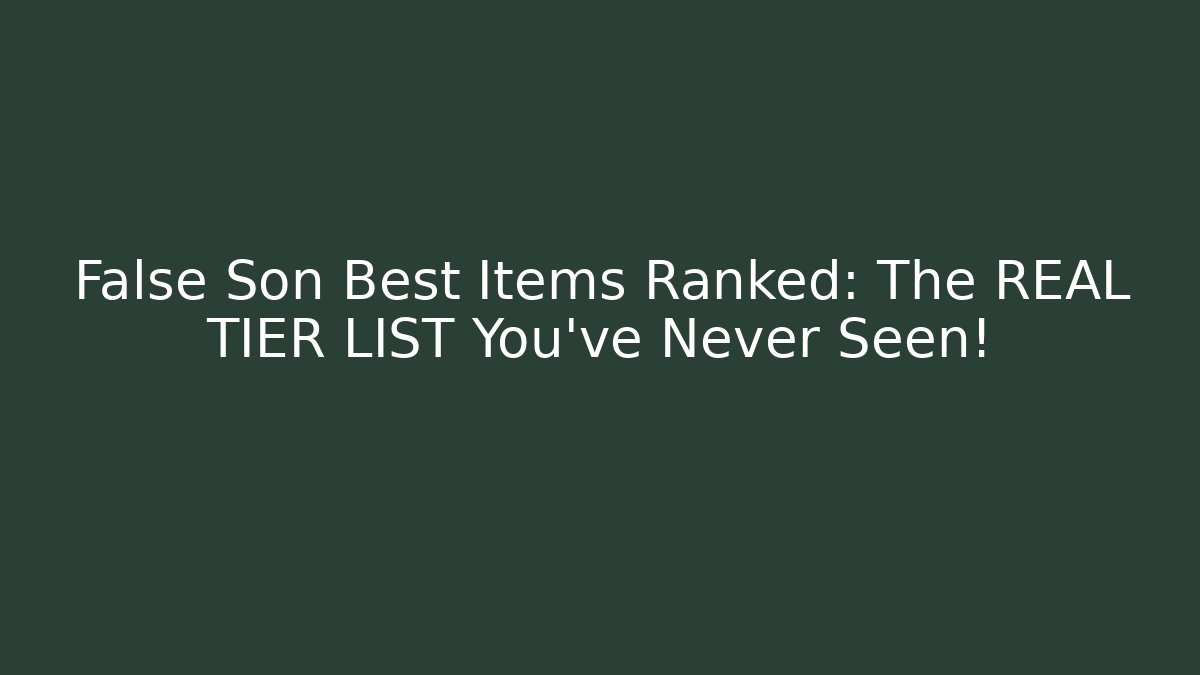 False Son Best Items Ranked: The REAL TIER LIST You’ve Never Seen!