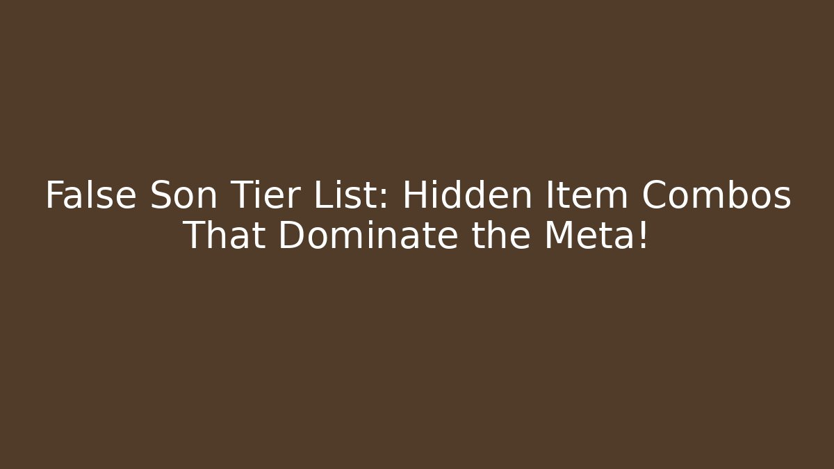False Son Tier List: Hidden Item Combos That Dominate the Meta!