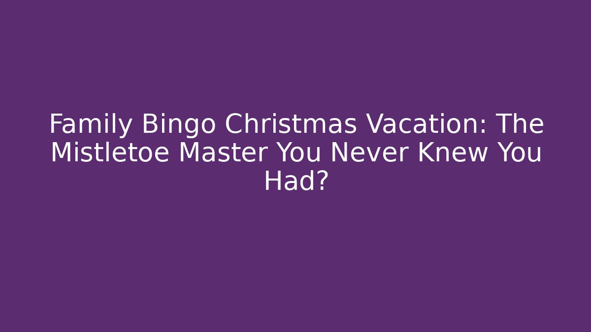 Family Bingo Christmas Vacation: The Mistletoe Master You Never Knew You Had?