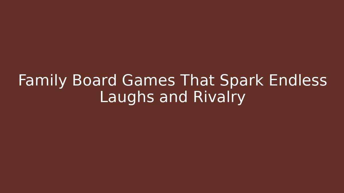 Family Board Games That Spark Endless Laughs and Rivalry