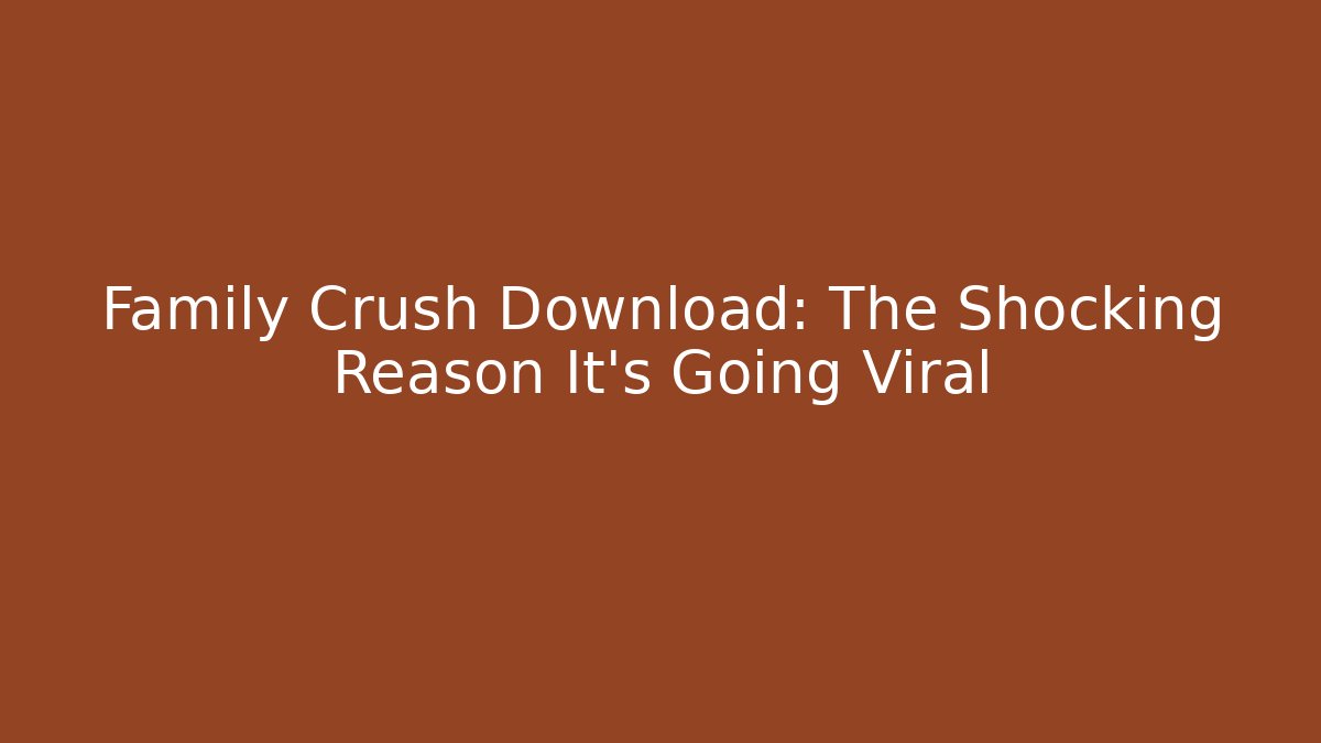 Family Crush Download: The Shocking Reason It's Going Viral