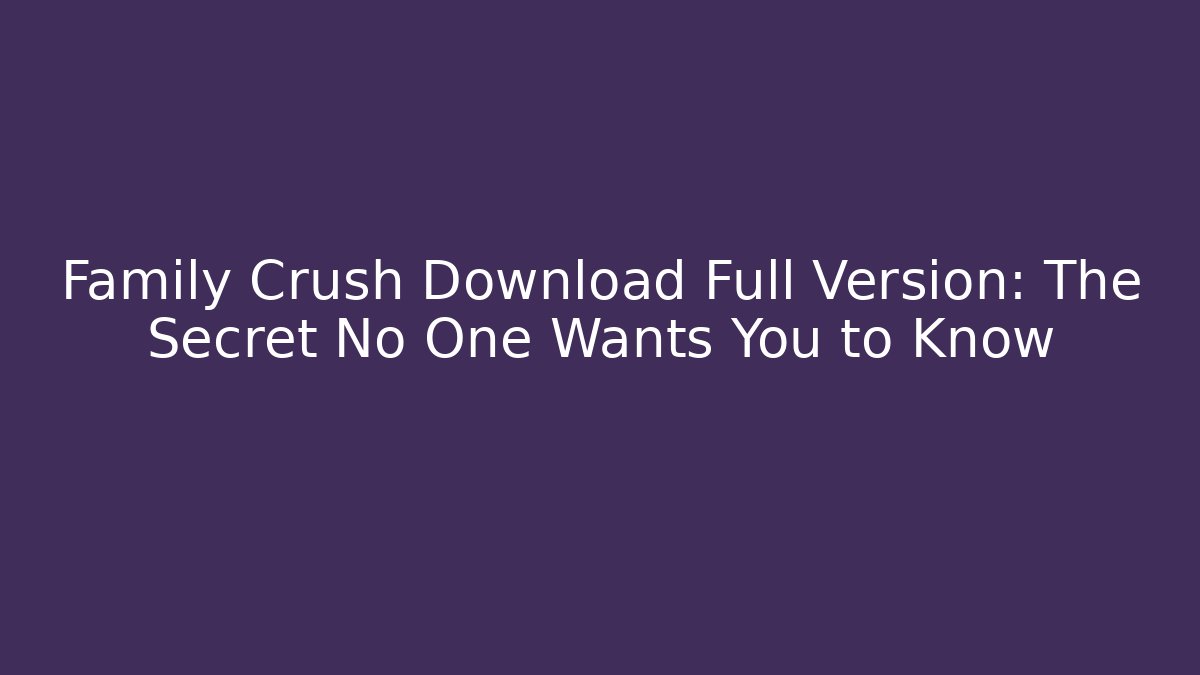 Family Crush Download Full Version: The Secret No One Wants You to Know