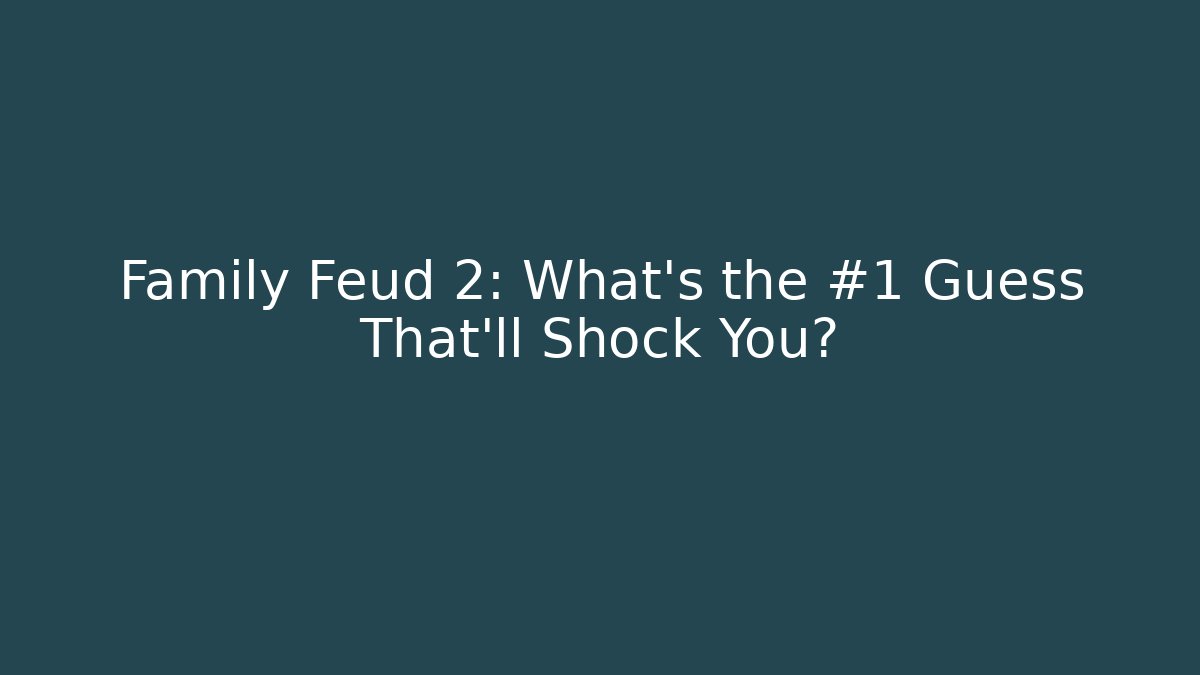 Family Feud 2: What’s the #1 Guess That’ll Shock You?