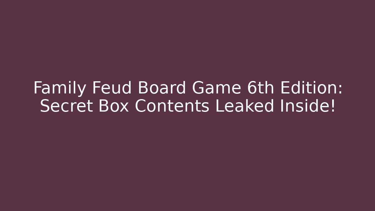 Family Feud Board Game 6th Edition: Secret Box Contents Leaked Inside!