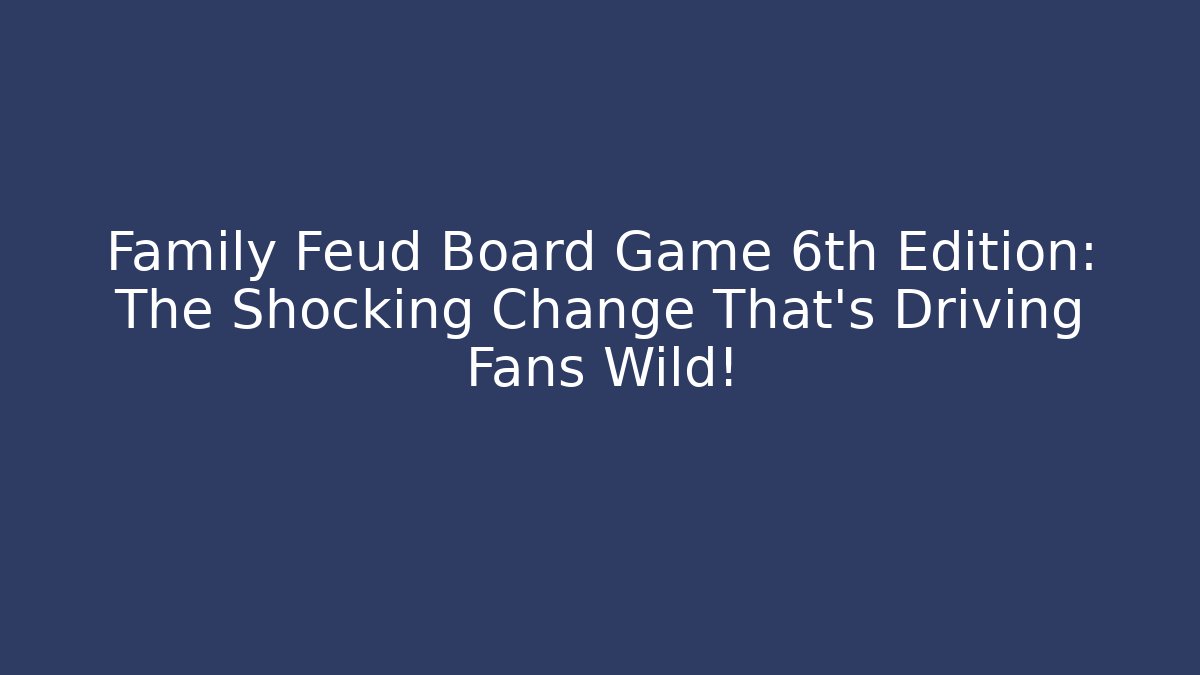 Family Feud Board Game 6th Edition: The Shocking Change That’s Driving Fans Wild!