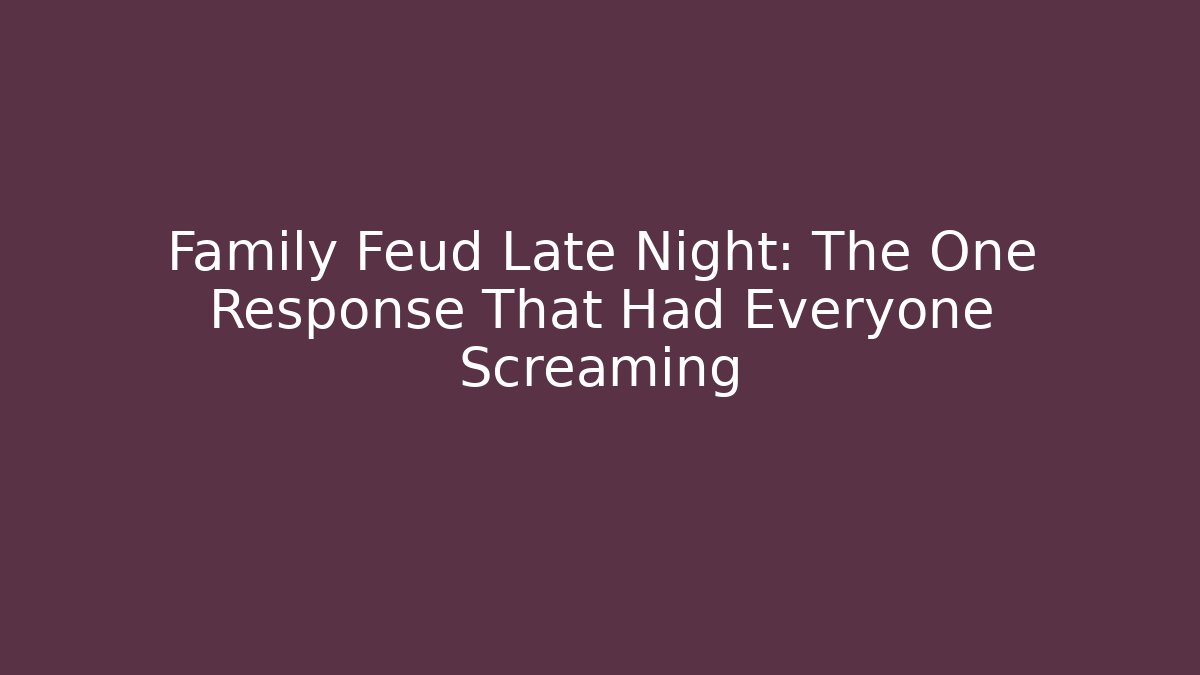 Family Feud Late Night: The One Response That Had Everyone Screaming