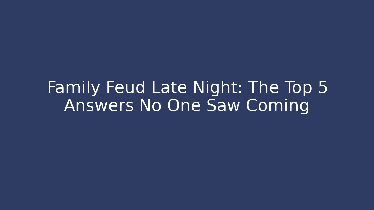 Family Feud Late Night: The Top 5 Answers No One Saw Coming