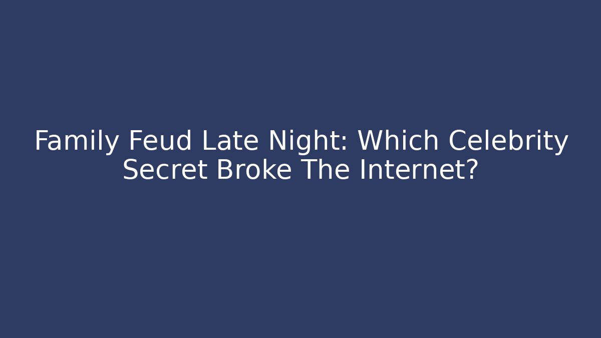Family Feud Late Night: Which Celebrity Secret Broke The Internet?
