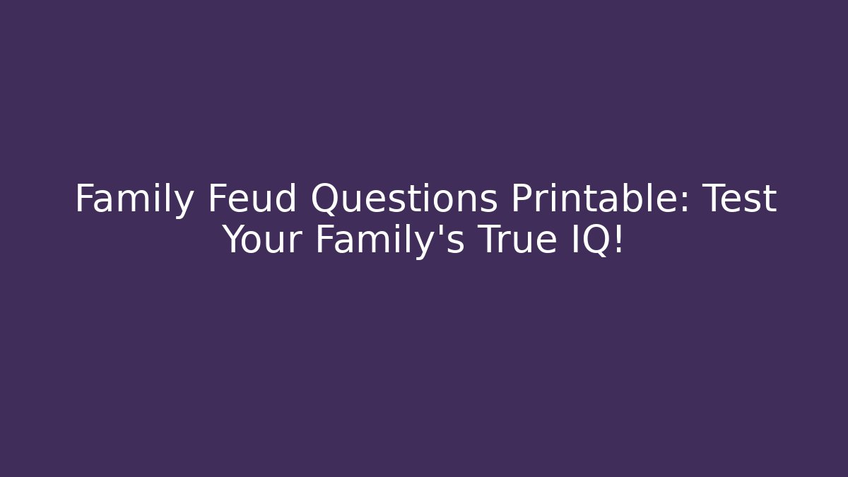 Family Feud Questions Printable: Test Your Family’s True IQ!