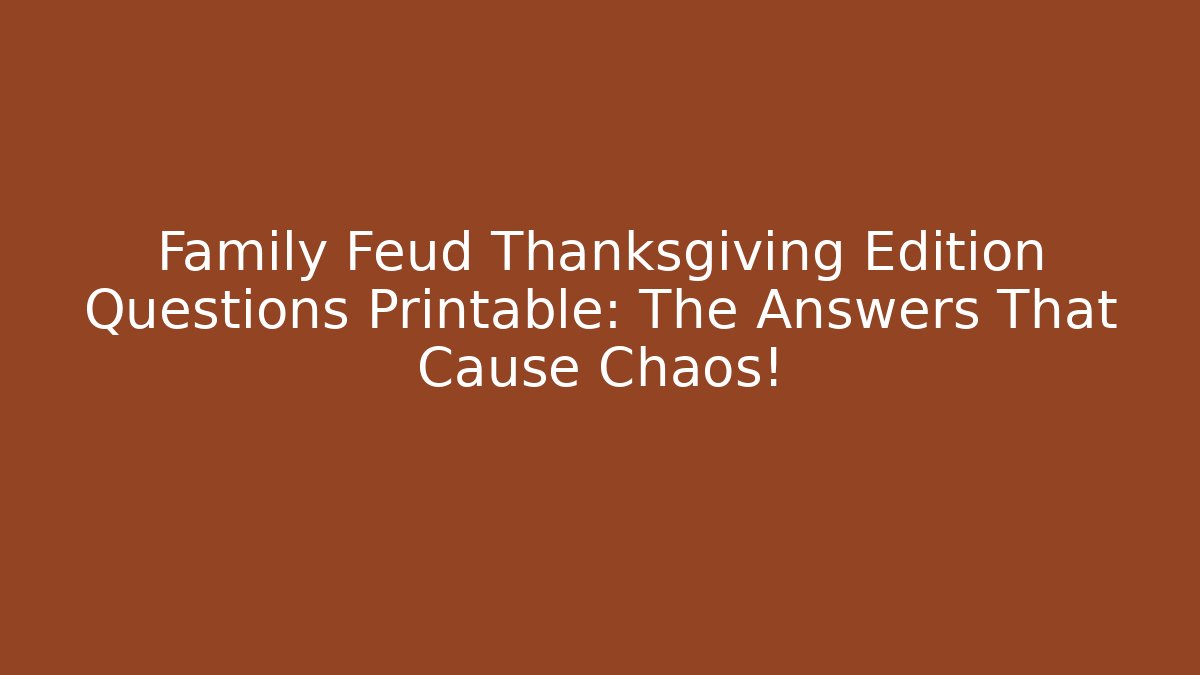 Family Feud Thanksgiving Edition Questions Printable: The Answers That Cause Chaos!