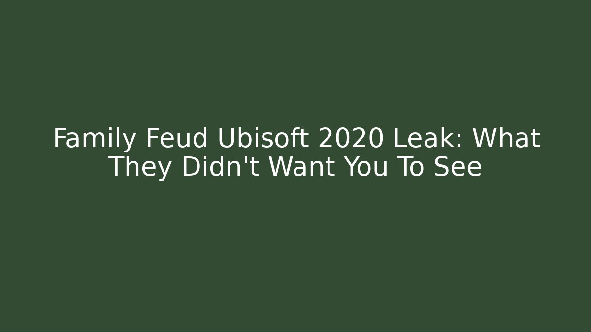 Family Feud Ubisoft 2020 Leak: What They Didn't Want You To See