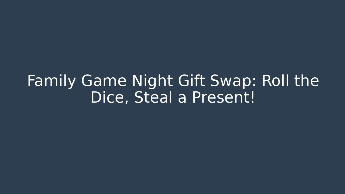 Family Game Night Gift Swap: Roll the Dice, Steal a Present!
