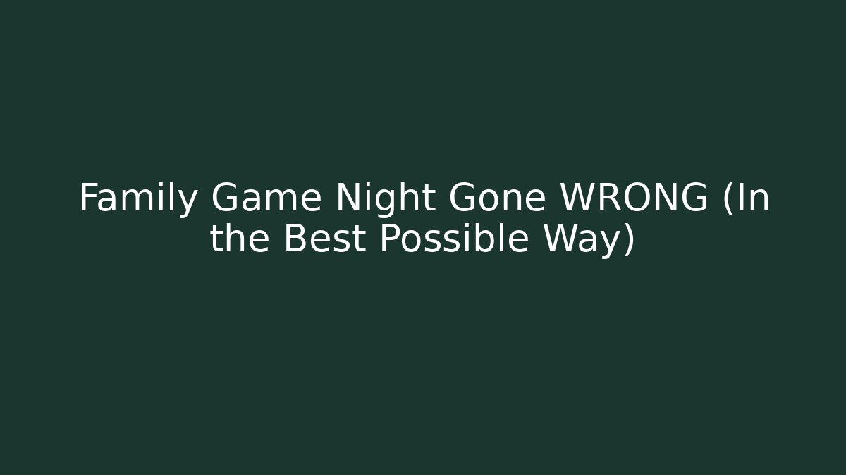 Family Game Night Gone WRONG (In the Best Possible Way)
