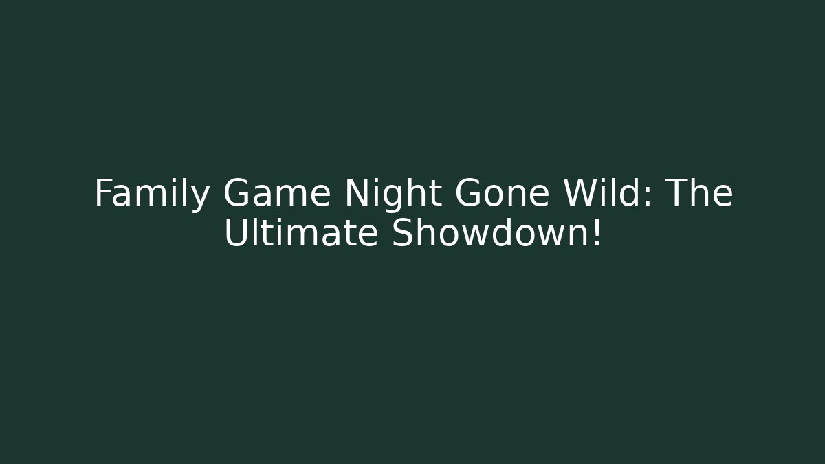 Family Game Night Gone Wild: The Ultimate Showdown!